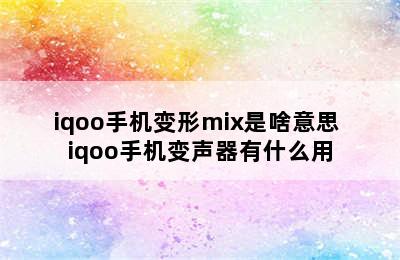 iqoo手机变形mix是啥意思 iqoo手机变声器有什么用